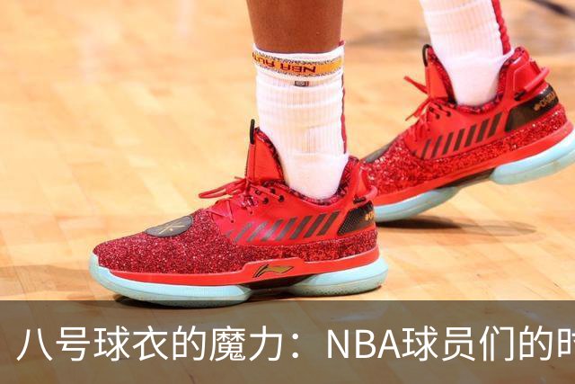 八号球衣的魔力：NBA球员们的时尚聚会