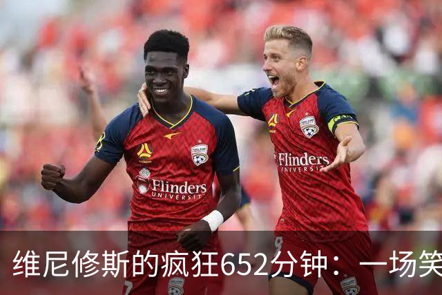 维尼修斯的疯狂652分钟：一场笑话还是机会？